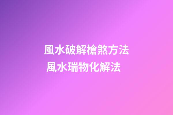 風水破解槍煞方法 風水瑞物化解法